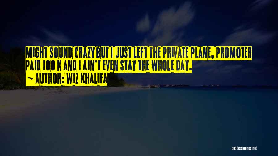 Wiz Khalifa Quotes: Might Sound Crazy But I Just Left The Private Plane, Promoter Paid 100 K And I Ain't Even Stay The