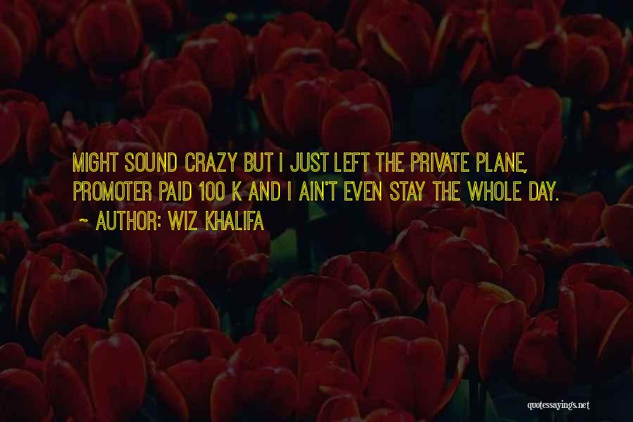 Wiz Khalifa Quotes: Might Sound Crazy But I Just Left The Private Plane, Promoter Paid 100 K And I Ain't Even Stay The