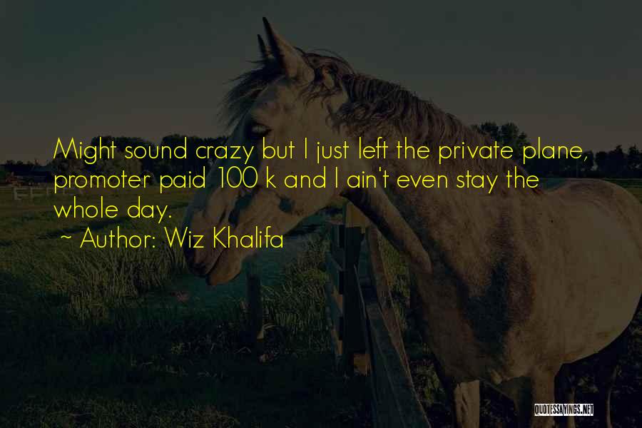 Wiz Khalifa Quotes: Might Sound Crazy But I Just Left The Private Plane, Promoter Paid 100 K And I Ain't Even Stay The