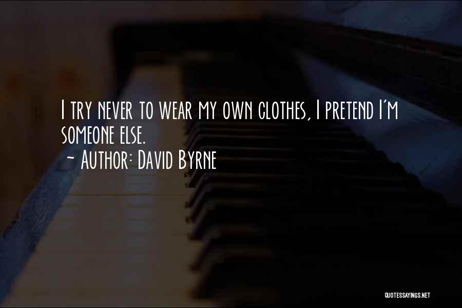 David Byrne Quotes: I Try Never To Wear My Own Clothes, I Pretend I'm Someone Else.
