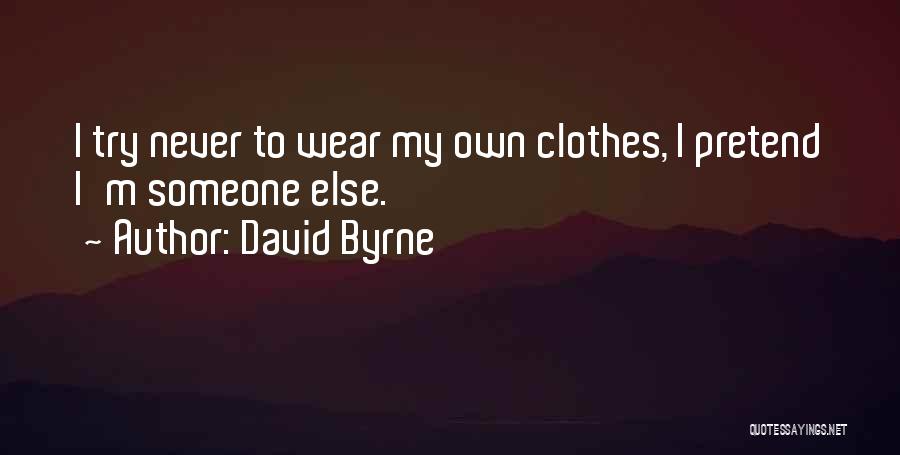 David Byrne Quotes: I Try Never To Wear My Own Clothes, I Pretend I'm Someone Else.