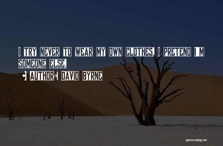 David Byrne Quotes: I Try Never To Wear My Own Clothes, I Pretend I'm Someone Else.