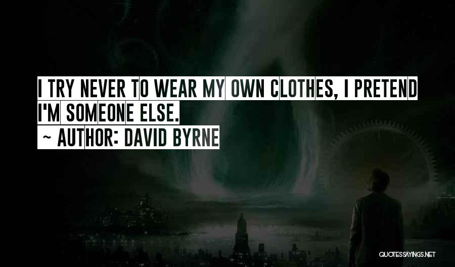 David Byrne Quotes: I Try Never To Wear My Own Clothes, I Pretend I'm Someone Else.