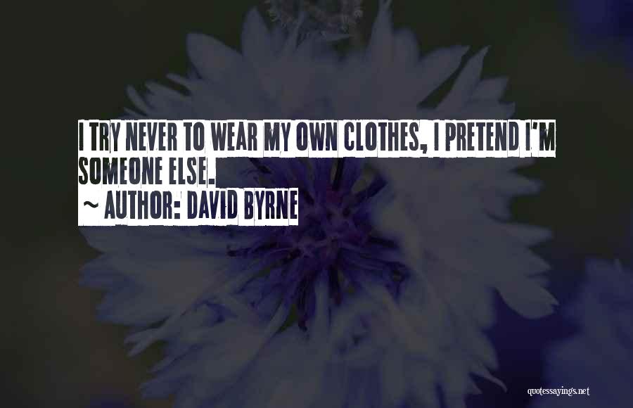 David Byrne Quotes: I Try Never To Wear My Own Clothes, I Pretend I'm Someone Else.