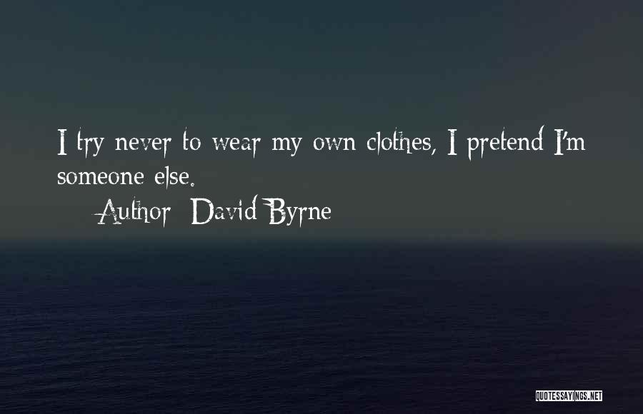 David Byrne Quotes: I Try Never To Wear My Own Clothes, I Pretend I'm Someone Else.