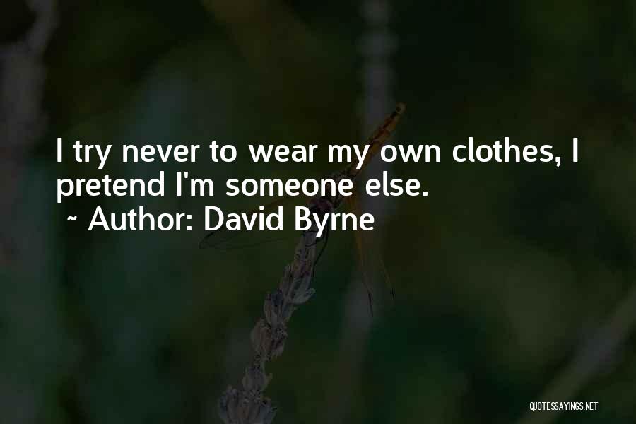 David Byrne Quotes: I Try Never To Wear My Own Clothes, I Pretend I'm Someone Else.