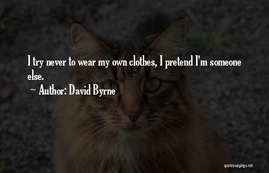 David Byrne Quotes: I Try Never To Wear My Own Clothes, I Pretend I'm Someone Else.
