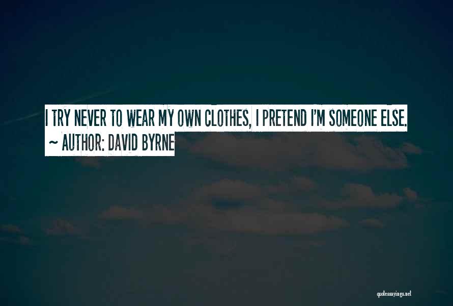 David Byrne Quotes: I Try Never To Wear My Own Clothes, I Pretend I'm Someone Else.