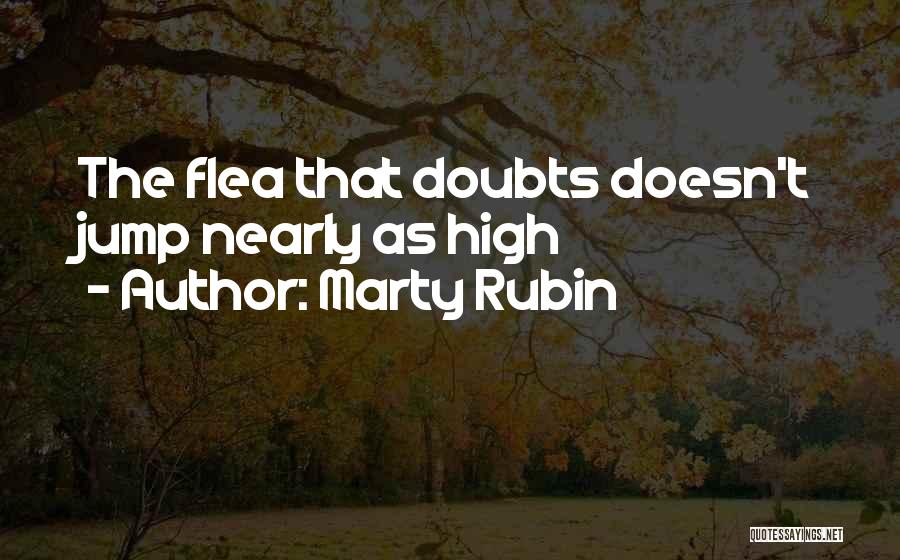 Marty Rubin Quotes: The Flea That Doubts Doesn't Jump Nearly As High