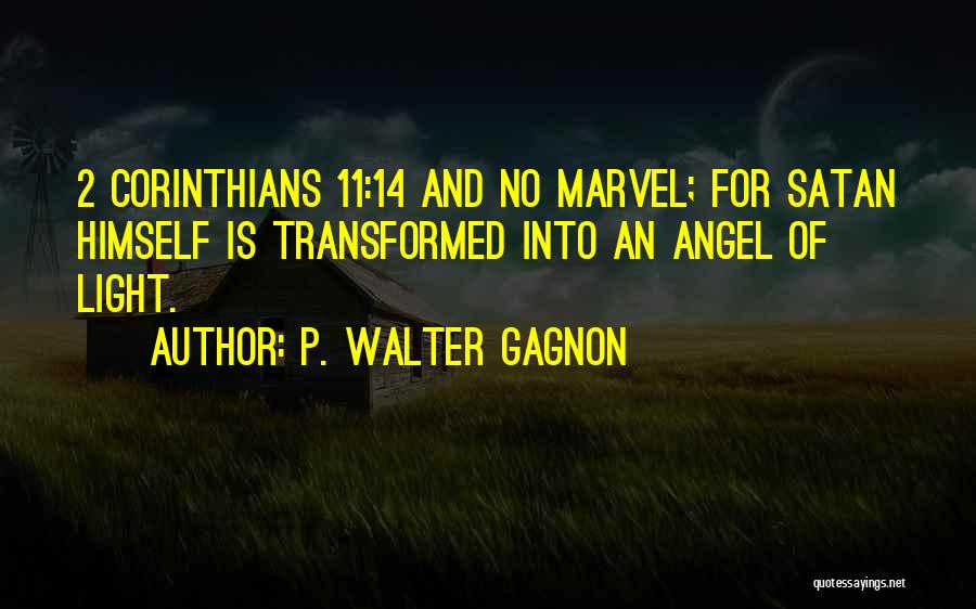 P. Walter Gagnon Quotes: 2 Corinthians 11:14 And No Marvel; For Satan Himself Is Transformed Into An Angel Of Light.