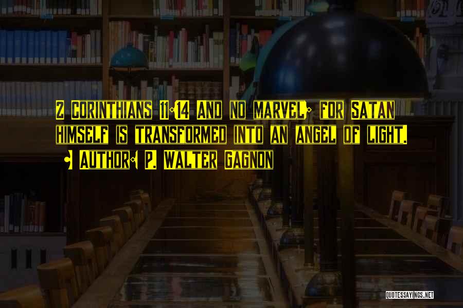 P. Walter Gagnon Quotes: 2 Corinthians 11:14 And No Marvel; For Satan Himself Is Transformed Into An Angel Of Light.