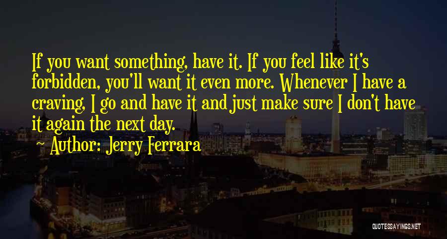 Jerry Ferrara Quotes: If You Want Something, Have It. If You Feel Like It's Forbidden, You'll Want It Even More. Whenever I Have