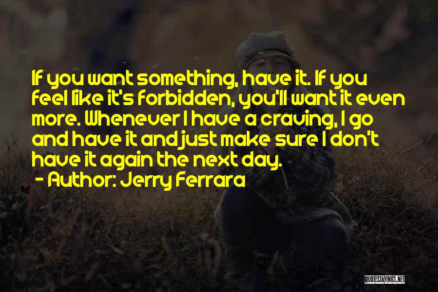Jerry Ferrara Quotes: If You Want Something, Have It. If You Feel Like It's Forbidden, You'll Want It Even More. Whenever I Have