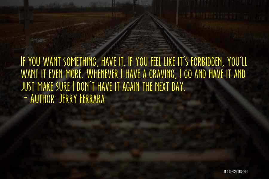 Jerry Ferrara Quotes: If You Want Something, Have It. If You Feel Like It's Forbidden, You'll Want It Even More. Whenever I Have