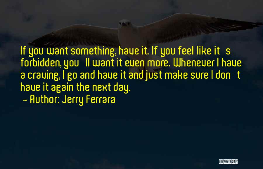 Jerry Ferrara Quotes: If You Want Something, Have It. If You Feel Like It's Forbidden, You'll Want It Even More. Whenever I Have