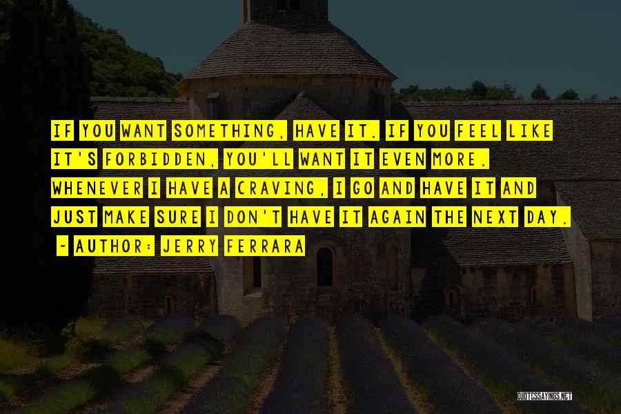 Jerry Ferrara Quotes: If You Want Something, Have It. If You Feel Like It's Forbidden, You'll Want It Even More. Whenever I Have