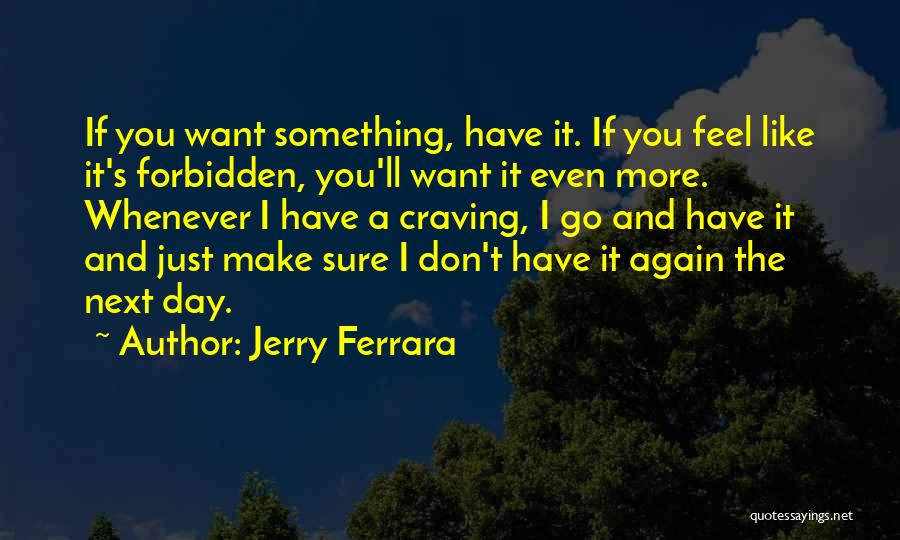 Jerry Ferrara Quotes: If You Want Something, Have It. If You Feel Like It's Forbidden, You'll Want It Even More. Whenever I Have