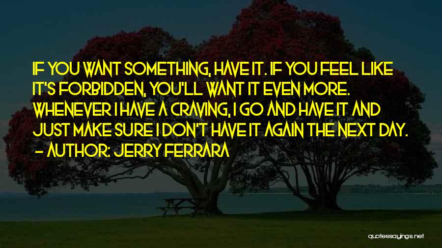 Jerry Ferrara Quotes: If You Want Something, Have It. If You Feel Like It's Forbidden, You'll Want It Even More. Whenever I Have