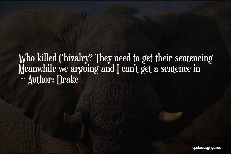 Drake Quotes: Who Killed Chivalry? They Need To Get Their Sentencing Meanwhile We Arguing And I Can't Get A Sentence In
