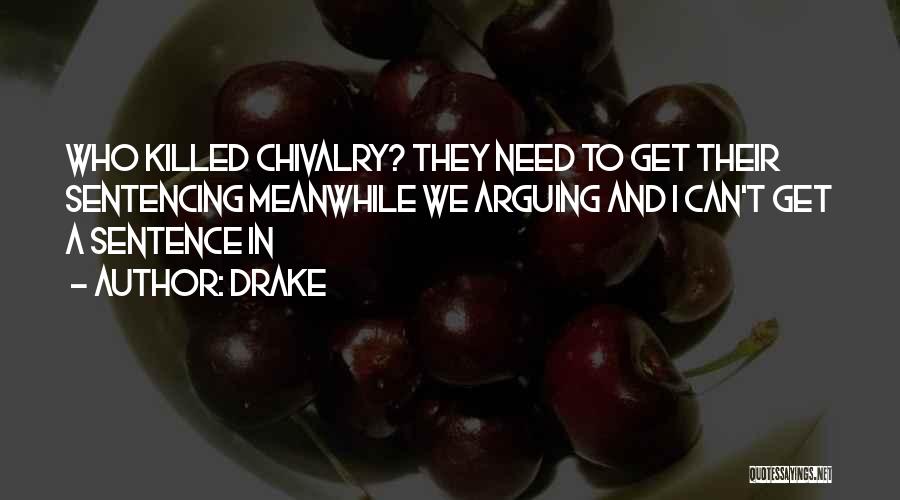 Drake Quotes: Who Killed Chivalry? They Need To Get Their Sentencing Meanwhile We Arguing And I Can't Get A Sentence In