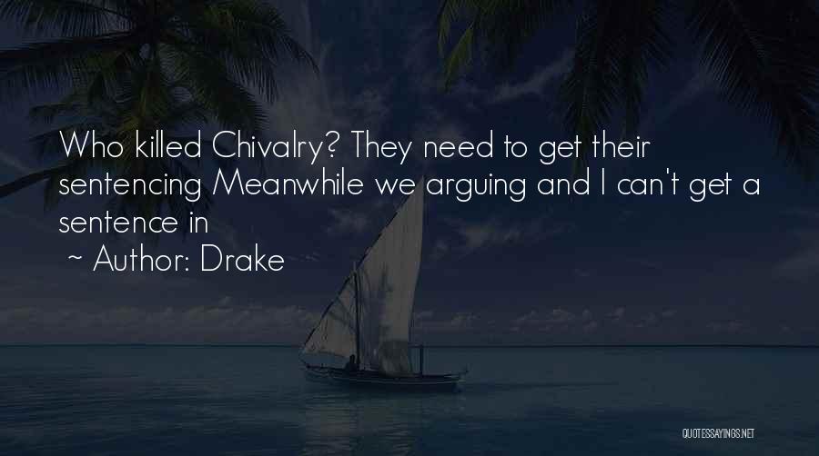 Drake Quotes: Who Killed Chivalry? They Need To Get Their Sentencing Meanwhile We Arguing And I Can't Get A Sentence In