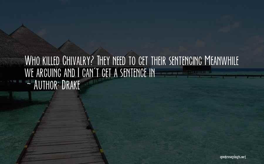 Drake Quotes: Who Killed Chivalry? They Need To Get Their Sentencing Meanwhile We Arguing And I Can't Get A Sentence In