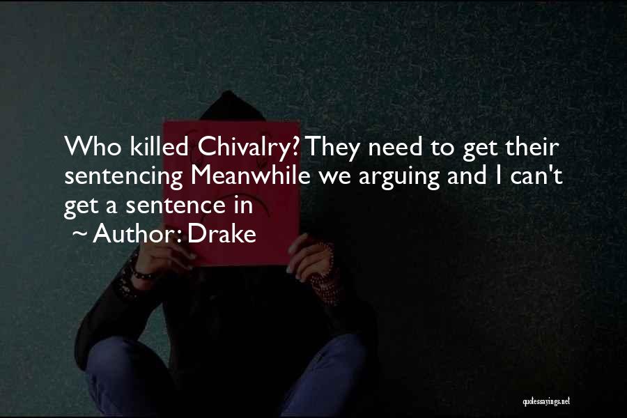 Drake Quotes: Who Killed Chivalry? They Need To Get Their Sentencing Meanwhile We Arguing And I Can't Get A Sentence In