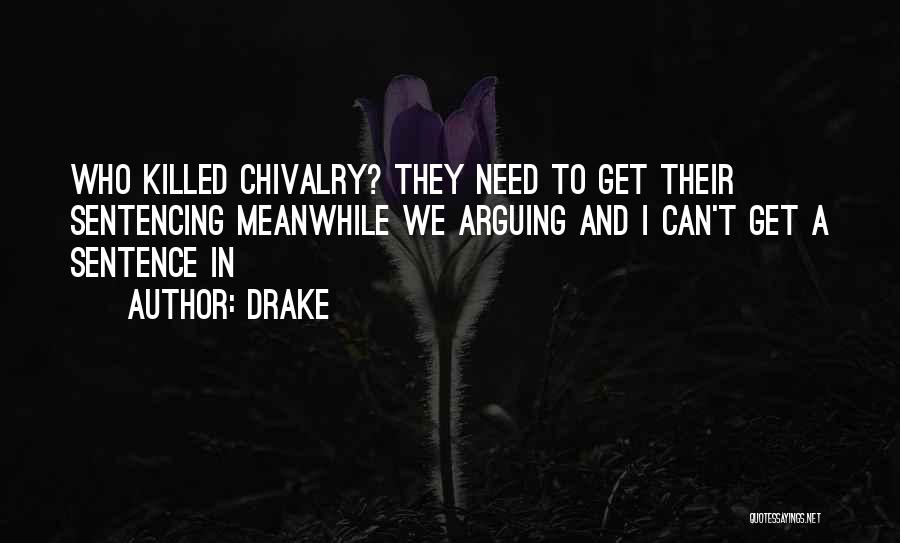 Drake Quotes: Who Killed Chivalry? They Need To Get Their Sentencing Meanwhile We Arguing And I Can't Get A Sentence In