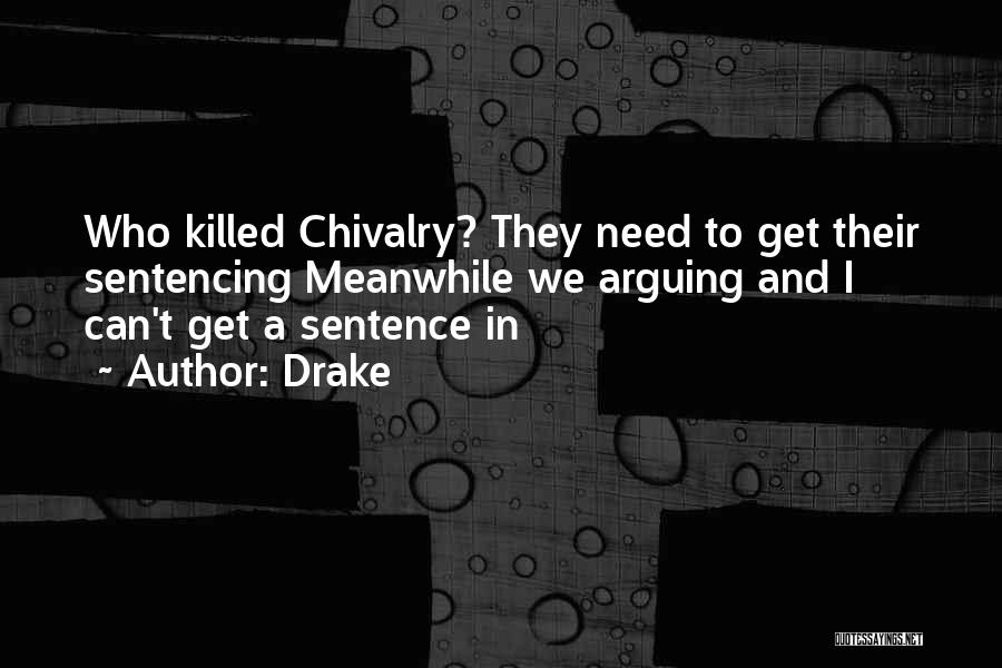 Drake Quotes: Who Killed Chivalry? They Need To Get Their Sentencing Meanwhile We Arguing And I Can't Get A Sentence In