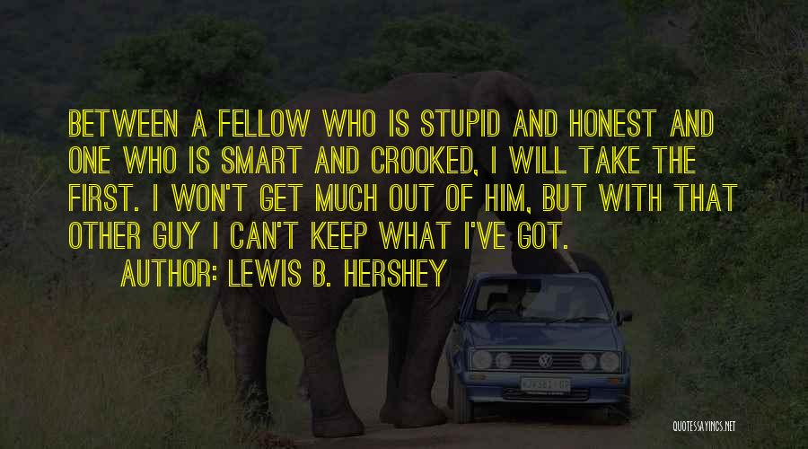 Lewis B. Hershey Quotes: Between A Fellow Who Is Stupid And Honest And One Who Is Smart And Crooked, I Will Take The First.