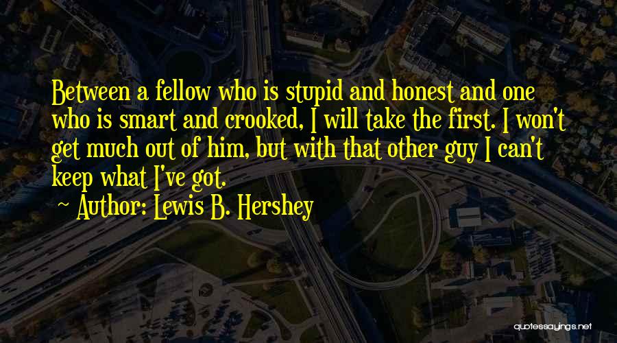 Lewis B. Hershey Quotes: Between A Fellow Who Is Stupid And Honest And One Who Is Smart And Crooked, I Will Take The First.