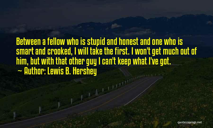 Lewis B. Hershey Quotes: Between A Fellow Who Is Stupid And Honest And One Who Is Smart And Crooked, I Will Take The First.