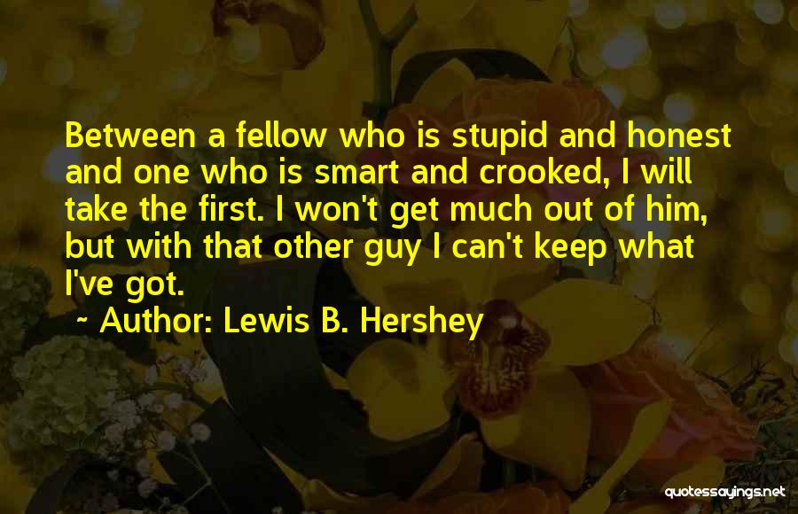 Lewis B. Hershey Quotes: Between A Fellow Who Is Stupid And Honest And One Who Is Smart And Crooked, I Will Take The First.