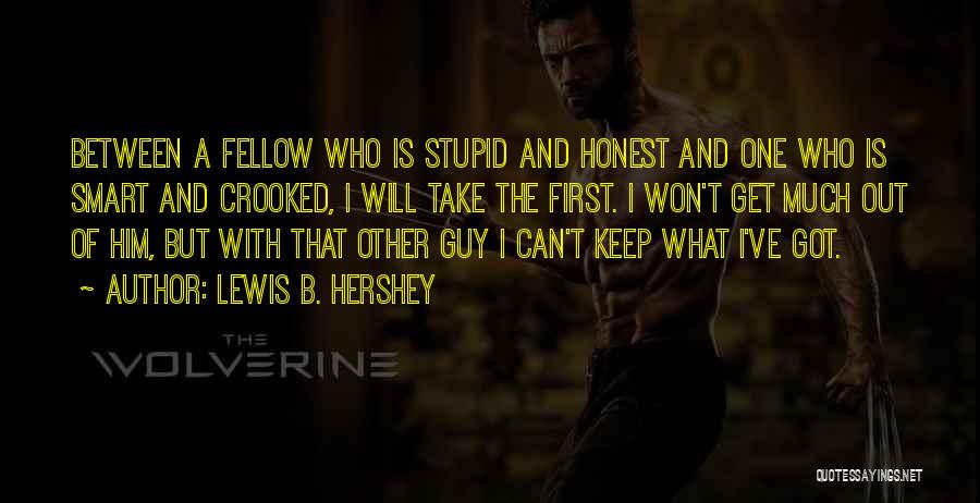 Lewis B. Hershey Quotes: Between A Fellow Who Is Stupid And Honest And One Who Is Smart And Crooked, I Will Take The First.