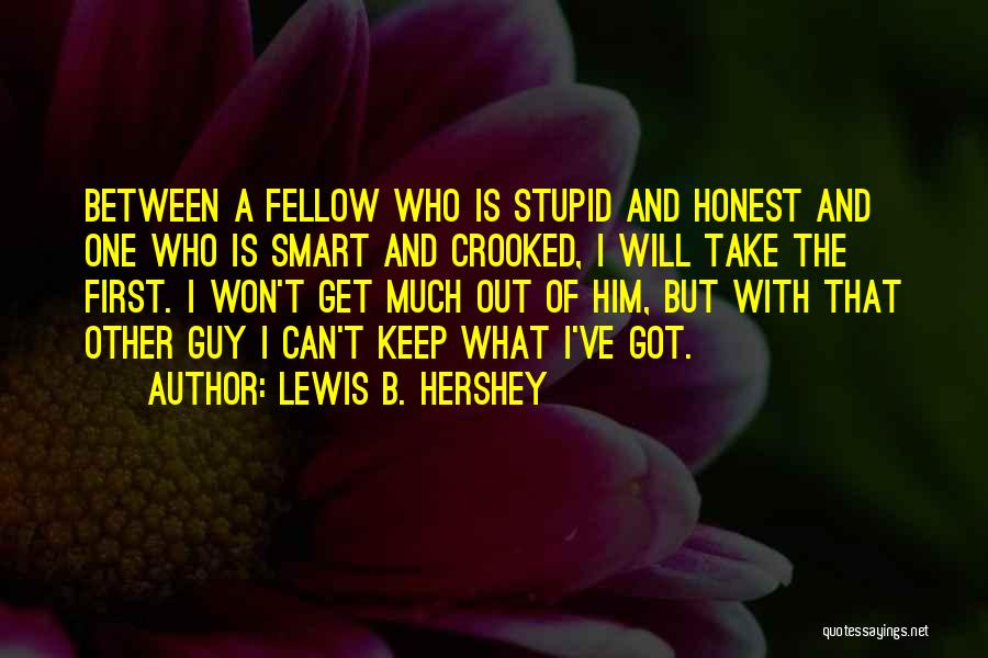 Lewis B. Hershey Quotes: Between A Fellow Who Is Stupid And Honest And One Who Is Smart And Crooked, I Will Take The First.