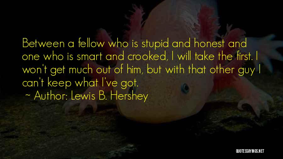 Lewis B. Hershey Quotes: Between A Fellow Who Is Stupid And Honest And One Who Is Smart And Crooked, I Will Take The First.