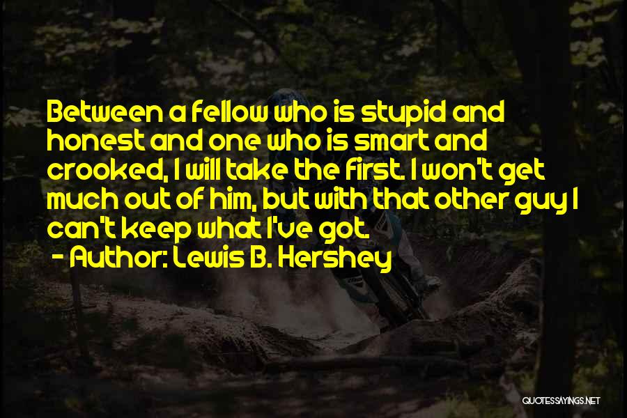 Lewis B. Hershey Quotes: Between A Fellow Who Is Stupid And Honest And One Who Is Smart And Crooked, I Will Take The First.