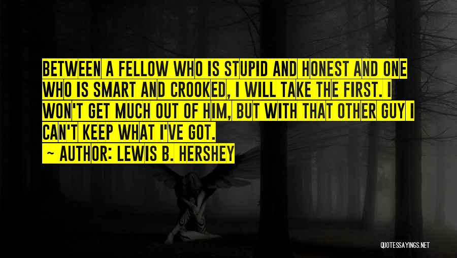 Lewis B. Hershey Quotes: Between A Fellow Who Is Stupid And Honest And One Who Is Smart And Crooked, I Will Take The First.