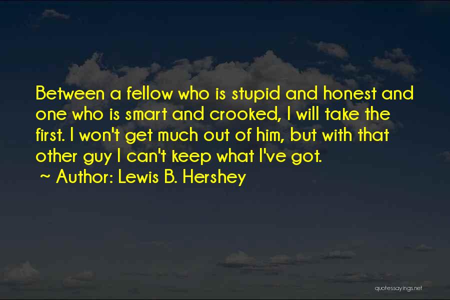 Lewis B. Hershey Quotes: Between A Fellow Who Is Stupid And Honest And One Who Is Smart And Crooked, I Will Take The First.