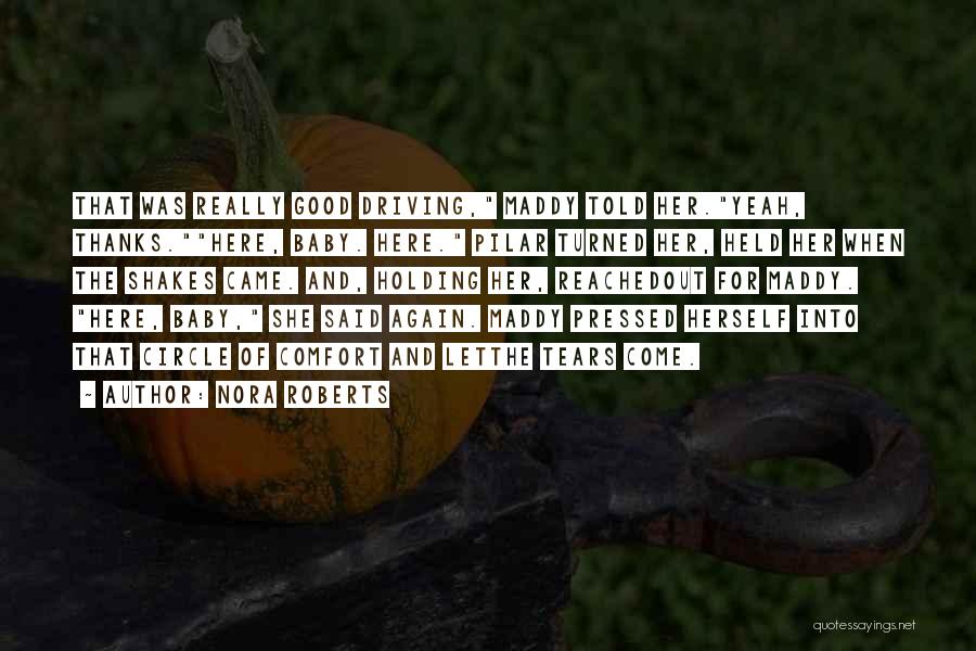 Nora Roberts Quotes: That Was Really Good Driving, Maddy Told Her.yeah, Thanks.here, Baby. Here. Pilar Turned Her, Held Her When The Shakes Came.