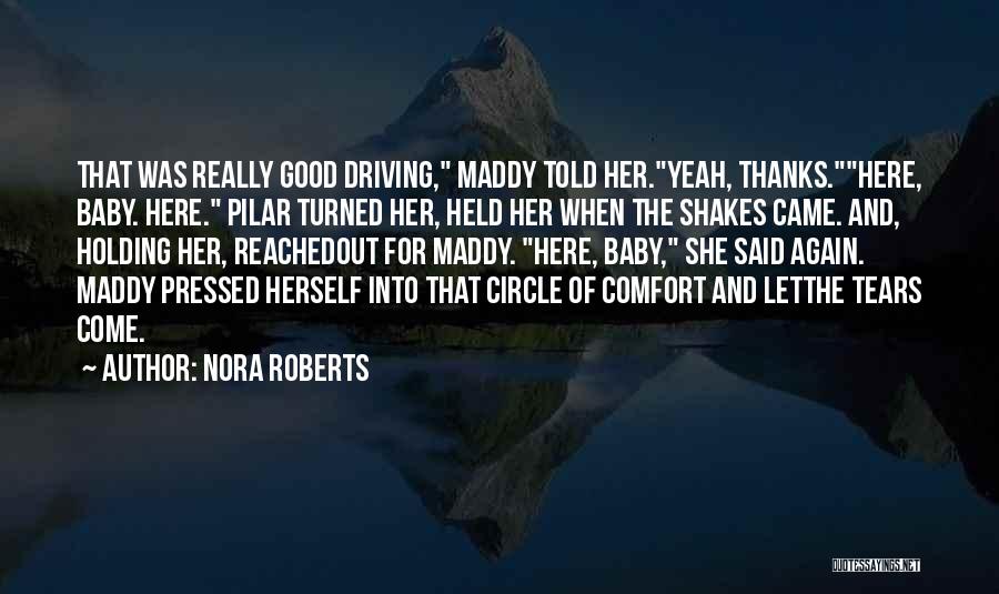 Nora Roberts Quotes: That Was Really Good Driving, Maddy Told Her.yeah, Thanks.here, Baby. Here. Pilar Turned Her, Held Her When The Shakes Came.