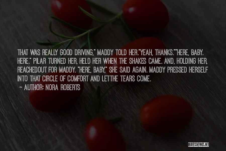 Nora Roberts Quotes: That Was Really Good Driving, Maddy Told Her.yeah, Thanks.here, Baby. Here. Pilar Turned Her, Held Her When The Shakes Came.