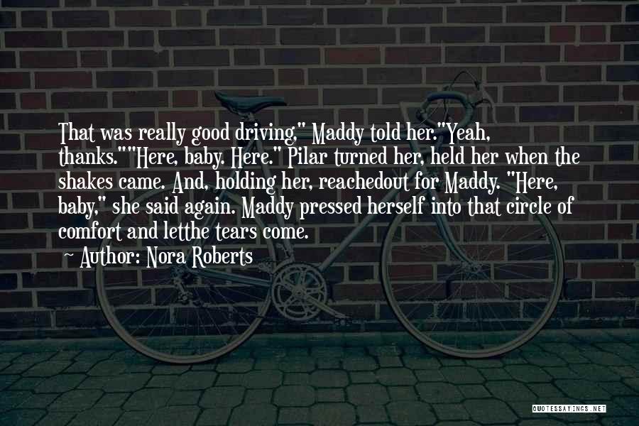 Nora Roberts Quotes: That Was Really Good Driving, Maddy Told Her.yeah, Thanks.here, Baby. Here. Pilar Turned Her, Held Her When The Shakes Came.