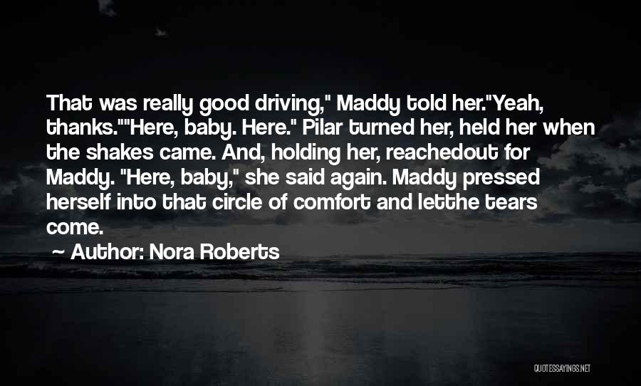 Nora Roberts Quotes: That Was Really Good Driving, Maddy Told Her.yeah, Thanks.here, Baby. Here. Pilar Turned Her, Held Her When The Shakes Came.