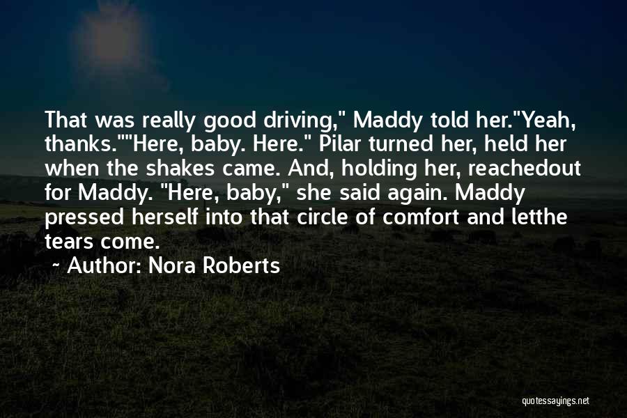 Nora Roberts Quotes: That Was Really Good Driving, Maddy Told Her.yeah, Thanks.here, Baby. Here. Pilar Turned Her, Held Her When The Shakes Came.