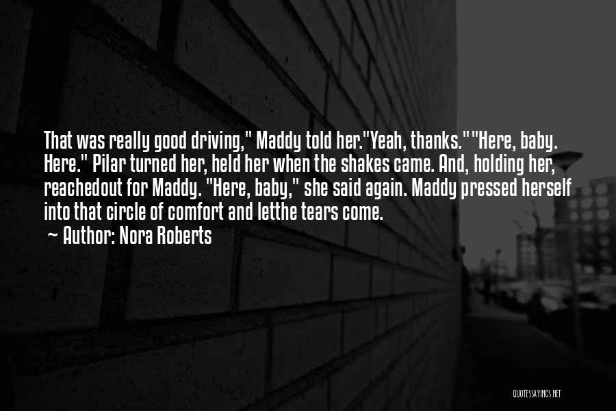 Nora Roberts Quotes: That Was Really Good Driving, Maddy Told Her.yeah, Thanks.here, Baby. Here. Pilar Turned Her, Held Her When The Shakes Came.