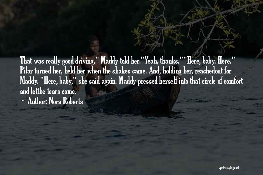 Nora Roberts Quotes: That Was Really Good Driving, Maddy Told Her.yeah, Thanks.here, Baby. Here. Pilar Turned Her, Held Her When The Shakes Came.