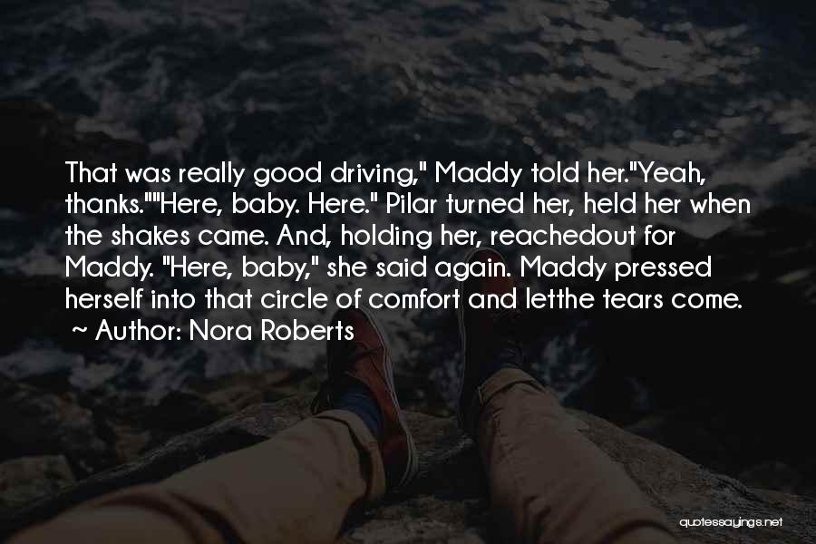 Nora Roberts Quotes: That Was Really Good Driving, Maddy Told Her.yeah, Thanks.here, Baby. Here. Pilar Turned Her, Held Her When The Shakes Came.