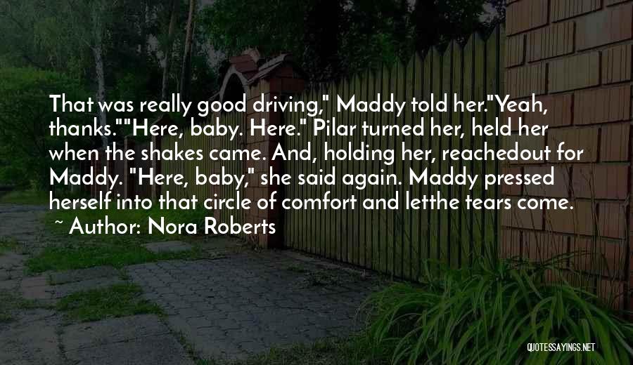 Nora Roberts Quotes: That Was Really Good Driving, Maddy Told Her.yeah, Thanks.here, Baby. Here. Pilar Turned Her, Held Her When The Shakes Came.