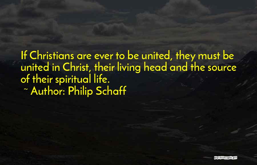 Philip Schaff Quotes: If Christians Are Ever To Be United, They Must Be United In Christ, Their Living Head And The Source Of
